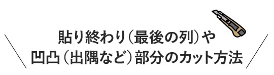 貼り終わり(最後の列)や凹凸(出隅など)部分のカット方法