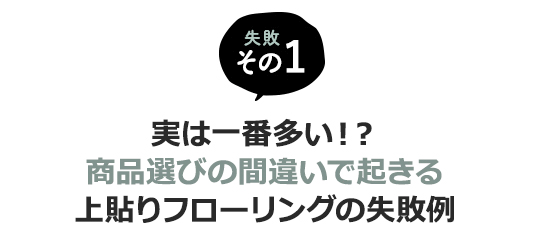 実は一番多い！？商品選びの間違いで起きる上貼りフローリングの失敗例