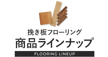 挽き板フローリング 商品ラインナップ