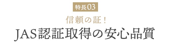 信頼の証！JAS認証取得の安心品質