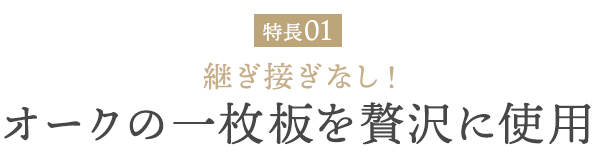 継ぎ接ぎなし オークの一枚板を贅沢に使用
