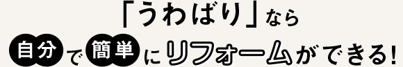 「うわばり」なら自分で簡単にリフォームができる！