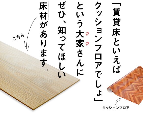 「賃貸床といえばクッションフロアでしょ」という大家さんにぜひ、知ってほしい床材があります。