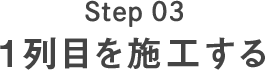 Step03 1列目を施工する