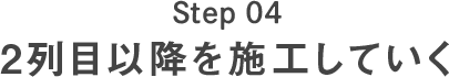 Step04 2列目以降を施工していく