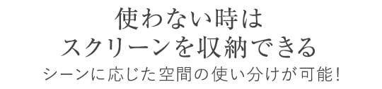 使わない時はスクリーンを収納できるからシーンに応じた空間の使い分けが可能！