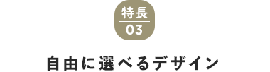 特長03　自由に選べるデザイン