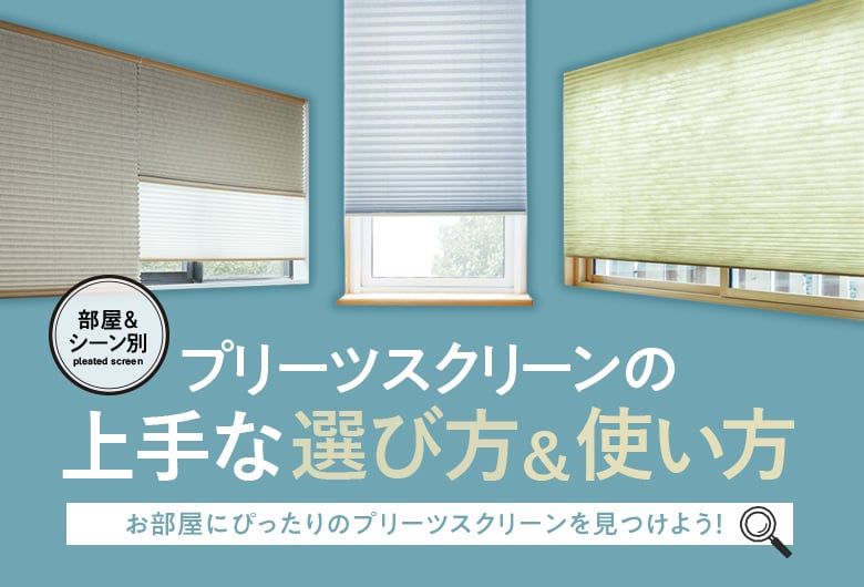 プリーツスクリーンの上手な選び方&使い方