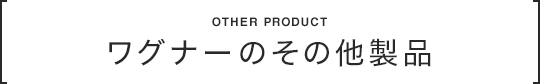 ワグナーのその他製品