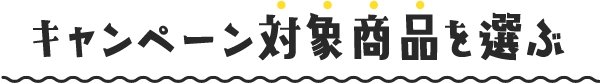 キャンペーン対象商品を選ぶ