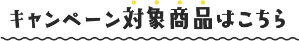 キャンペーン対象商品はこちら