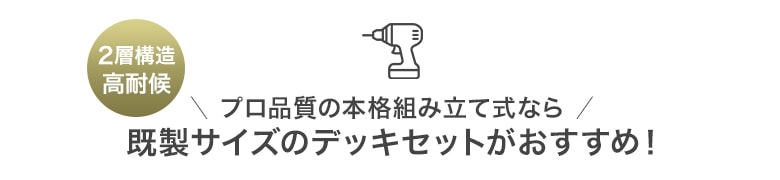 既製サイズのデッキセットがおすすめ!