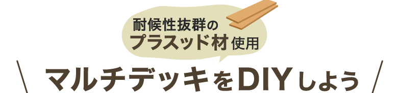 耐候性抜群のプラスッド材使用　マルチデッキをDIYしよう