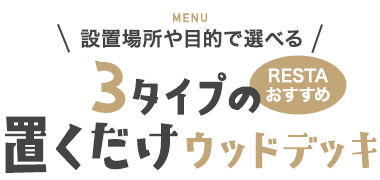 設置場所や目的で選べる 3タイプの置くだけウッドデッキ