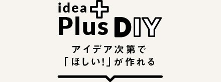idea + DIY アイデア次第で「ほしい!」が作れる