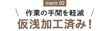 merit02 作業の手間を軽減 下穴加工済み！