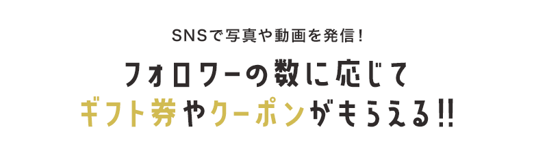 フォロワーの数に応じてギフト券やクーポンがもらえる!!