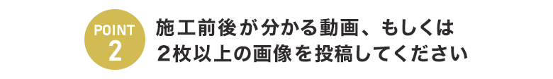 施工前後が分かる動画、もしくは2枚以上の画像を投稿してください