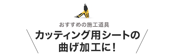 ・おすすめの施工道具　カッティング用シートの曲げ加工に！