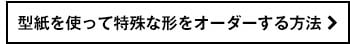 型紙を使って特殊な形をオーダーする方法