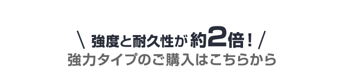 ・強度と耐久性が約2倍！　強力タイプのご購入はこちらから