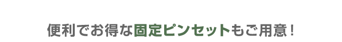 ・便利でお得な固定ピンセットもご用意！