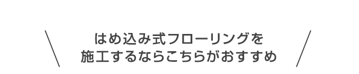 ・はめ込み式フローリングを　施工するならこちらがおすすめ