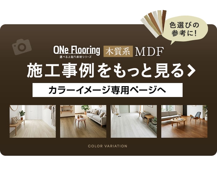 -ONe Flooring 木質系MDF 施工事例をもっと見る　カラーイメージ専用ページへ