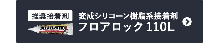 推奨接着剤 変成シリコーン樹脂系接着剤 フロアロック110L