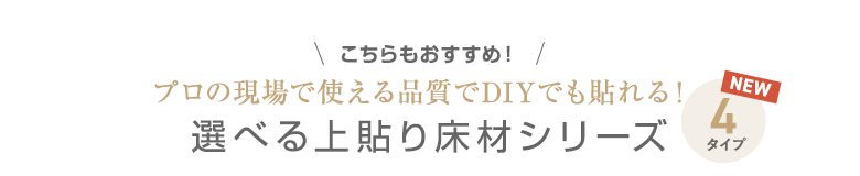 ・こちらもおすすめ！　選べる上貼り床材シリーズ４タイプ