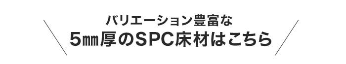 ・バリエーションの豊富な　5mm厚のSPC床材はこちら