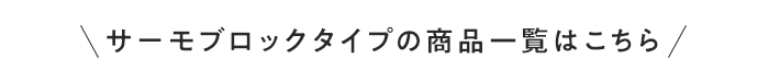 ・サーモブロックタイプの商品一覧はこちら