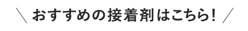 ・おすすめの接着剤はこちら！