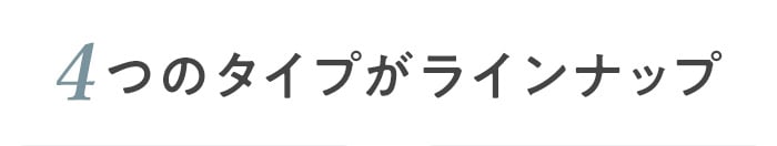 ・4つのタイプがラインナップ