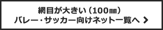 網目が大きい(100mm) バレー・サッカー向けネット一覧へ