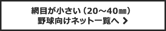 網目が小さい(20mm～40mm) 野球向けネット一覧へ