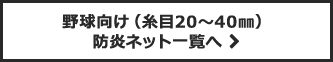 野球向け(20mm～40mm)防炎ネット一覧へ