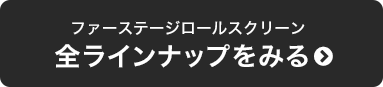 ファーステージロールスクリーン全ラインナップをみる