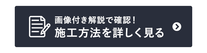 画像付き解説で確認！　施工方法を詳しく見る