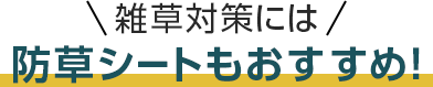 ・雑草対策には防草シートもおすすめ！