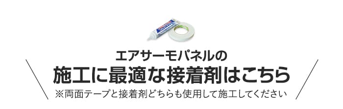 ・エアサーモパネルの　施工に最適な接着剤はこちら　※両面テープと接着剤どちらも使用して施工してください