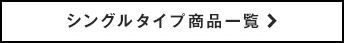 シングルタイプ商品一覧