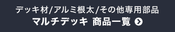 デッキ材/アルミ根太/その他専用部材　マルチデッキ 商品一覧
