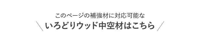 このページの補強材に対応可能な いろどりウッド中空材はこちら