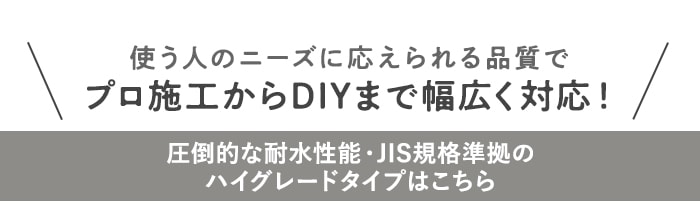 ・圧倒的な耐水性能・JIS規格準拠の ハイグレードタイプはこちら