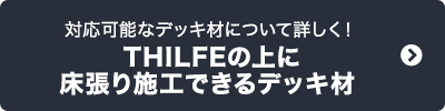 対応可能なデッキ材について詳しく！　THILFEの上に　床張り施工できるデッキ材