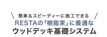 ・簡単＆スピーディーに施工できる　RESTAの「樹脂束」に最適なウッドデッキ基礎システム